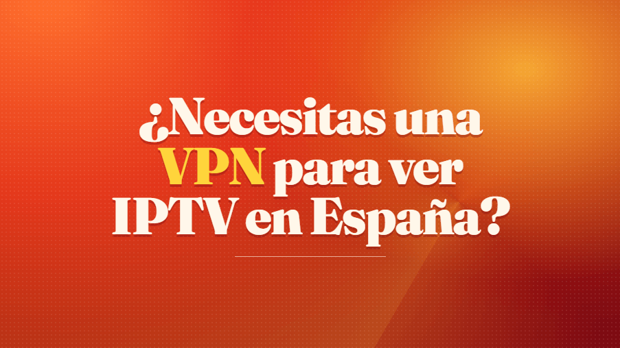 Necesitas una VPN para ver IPTV en España