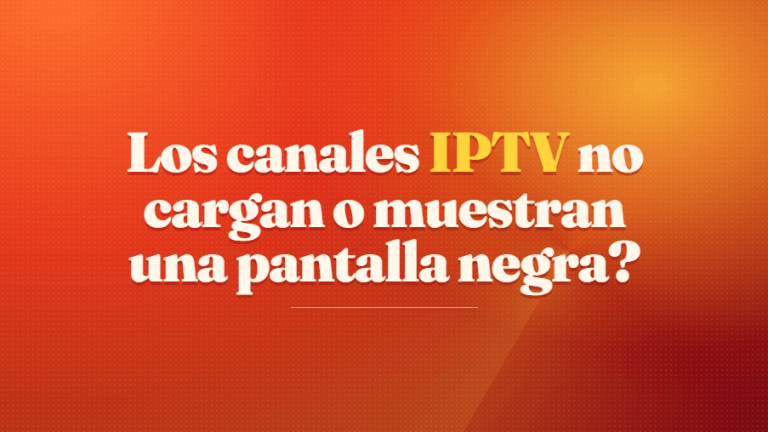 Los canales IPTV no cargan o muestran una pantalla negra